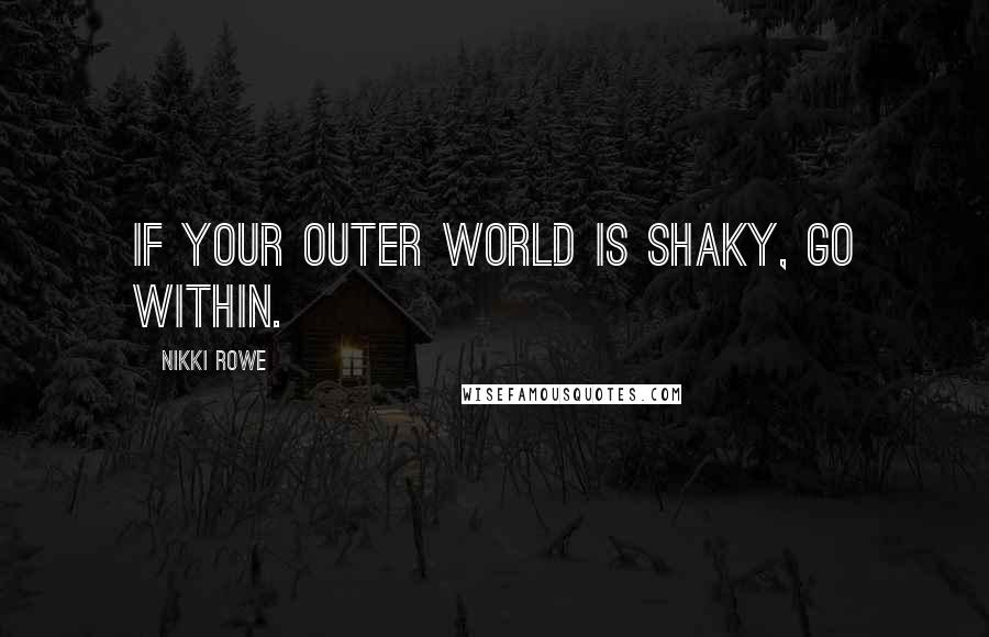 Nikki Rowe Quotes: If your outer world is shaky, go within.