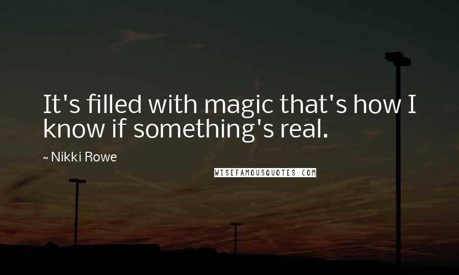 Nikki Rowe Quotes: It's filled with magic that's how I know if something's real.