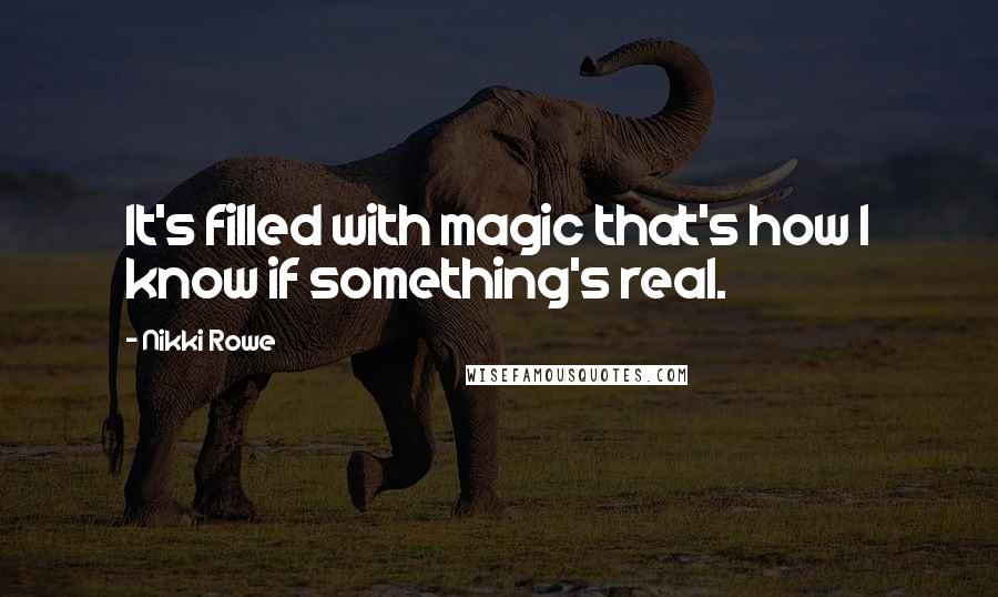 Nikki Rowe Quotes: It's filled with magic that's how I know if something's real.