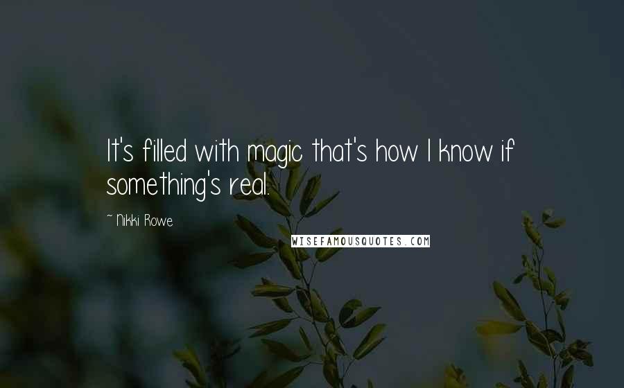 Nikki Rowe Quotes: It's filled with magic that's how I know if something's real.