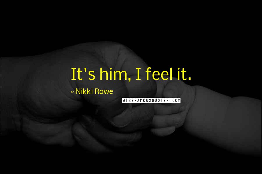 Nikki Rowe Quotes: It's him, I feel it.