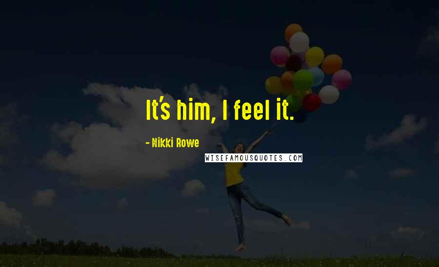 Nikki Rowe Quotes: It's him, I feel it.