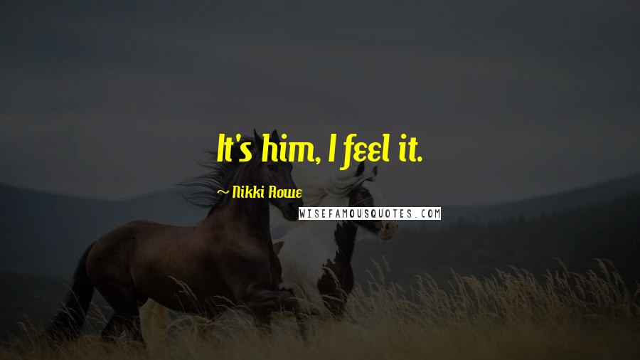 Nikki Rowe Quotes: It's him, I feel it.