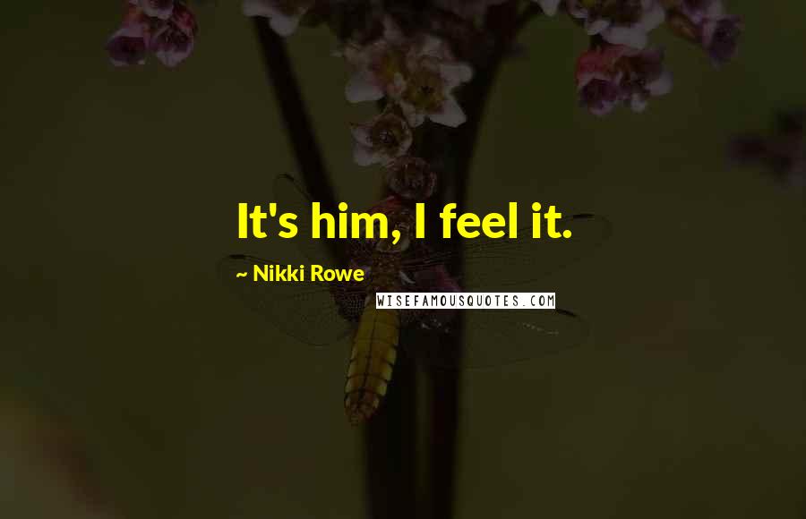 Nikki Rowe Quotes: It's him, I feel it.