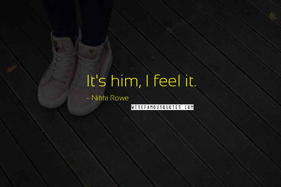 Nikki Rowe Quotes: It's him, I feel it.