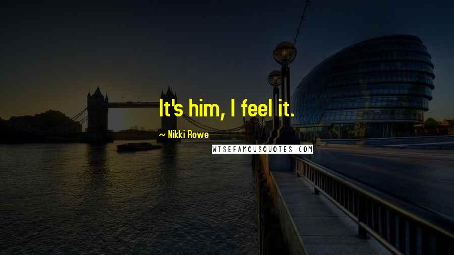 Nikki Rowe Quotes: It's him, I feel it.