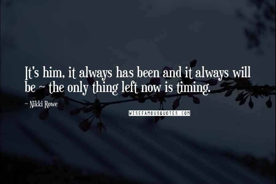 Nikki Rowe Quotes: It's him, it always has been and it always will be ~ the only thing left now is timing.