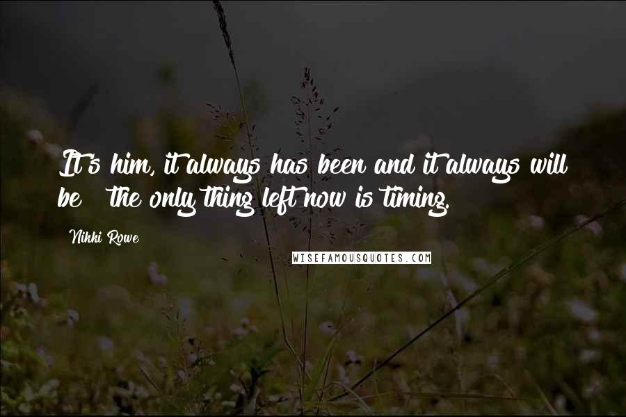 Nikki Rowe Quotes: It's him, it always has been and it always will be ~ the only thing left now is timing.