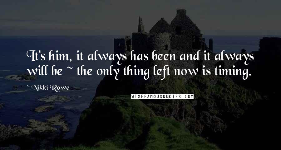 Nikki Rowe Quotes: It's him, it always has been and it always will be ~ the only thing left now is timing.