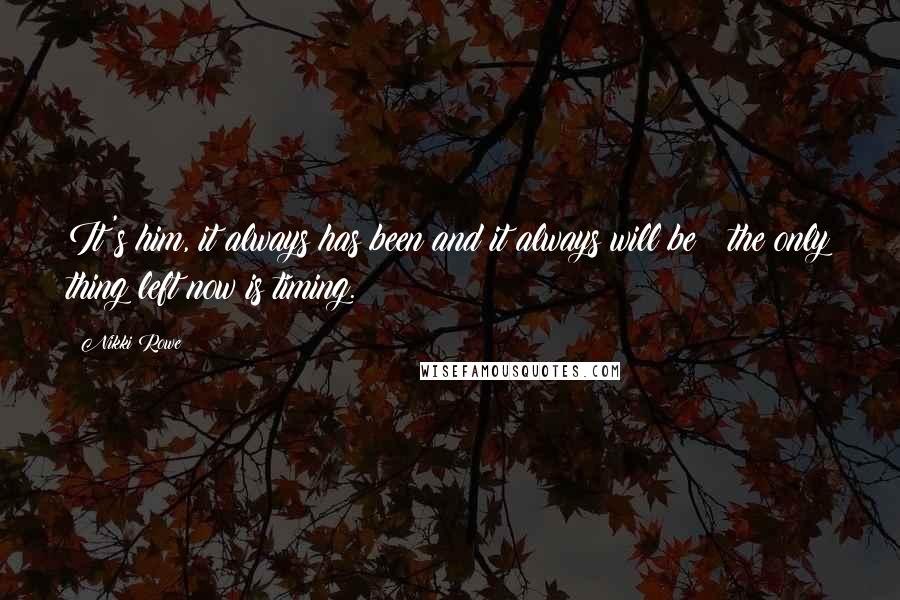 Nikki Rowe Quotes: It's him, it always has been and it always will be ~ the only thing left now is timing.