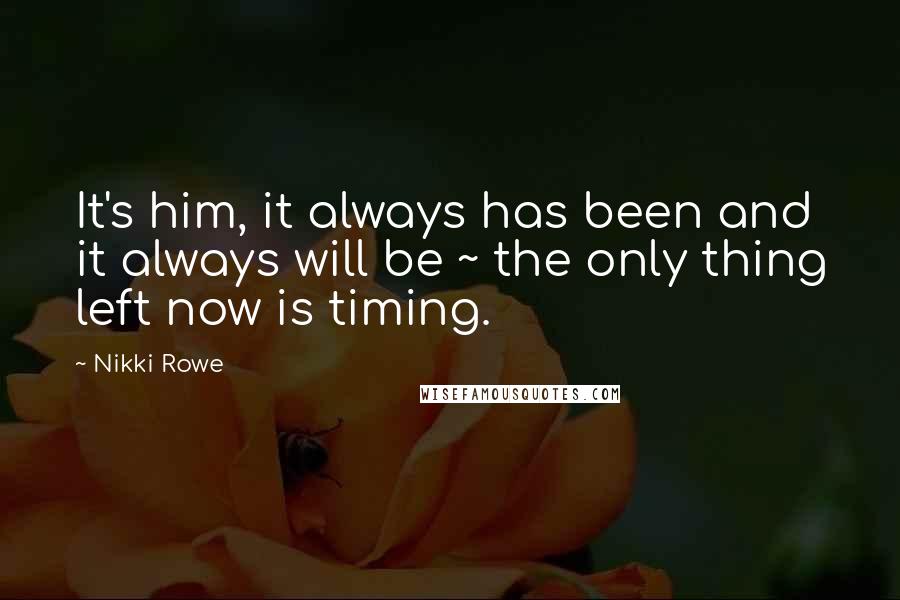 Nikki Rowe Quotes: It's him, it always has been and it always will be ~ the only thing left now is timing.