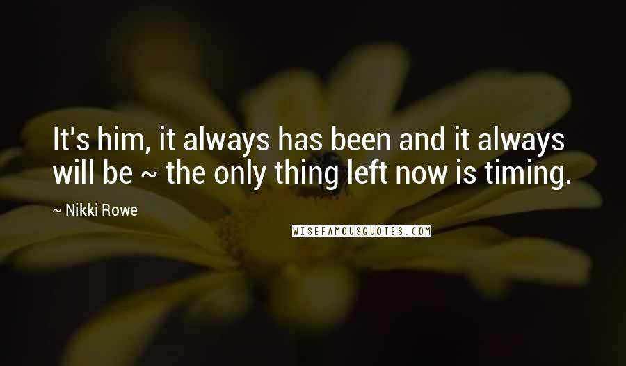 Nikki Rowe Quotes: It's him, it always has been and it always will be ~ the only thing left now is timing.