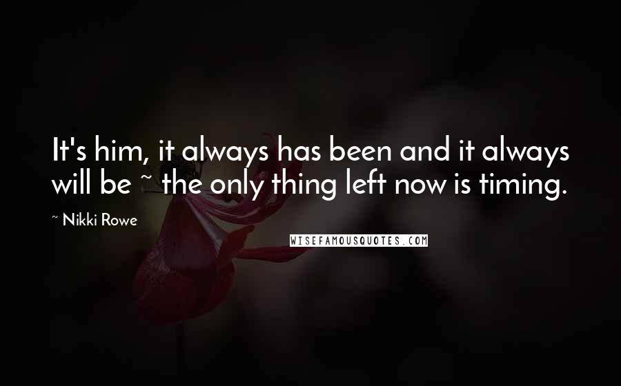 Nikki Rowe Quotes: It's him, it always has been and it always will be ~ the only thing left now is timing.