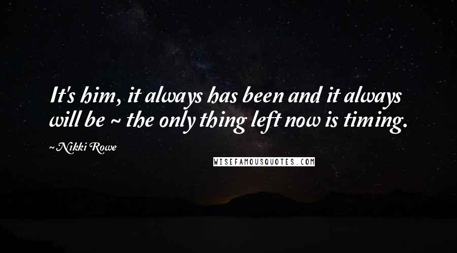 Nikki Rowe Quotes: It's him, it always has been and it always will be ~ the only thing left now is timing.