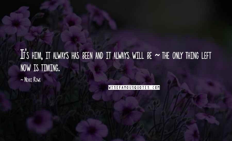 Nikki Rowe Quotes: It's him, it always has been and it always will be ~ the only thing left now is timing.