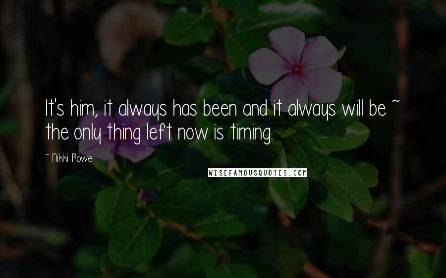 Nikki Rowe Quotes: It's him, it always has been and it always will be ~ the only thing left now is timing.