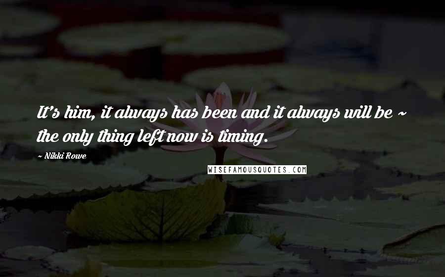 Nikki Rowe Quotes: It's him, it always has been and it always will be ~ the only thing left now is timing.