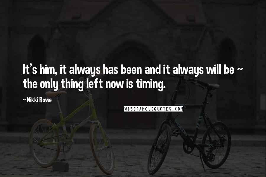 Nikki Rowe Quotes: It's him, it always has been and it always will be ~ the only thing left now is timing.