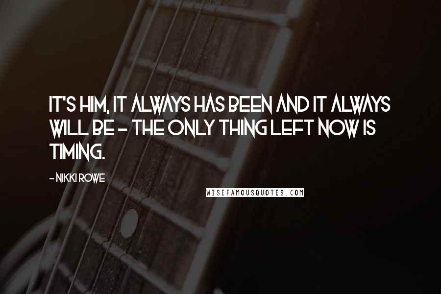 Nikki Rowe Quotes: It's him, it always has been and it always will be ~ the only thing left now is timing.