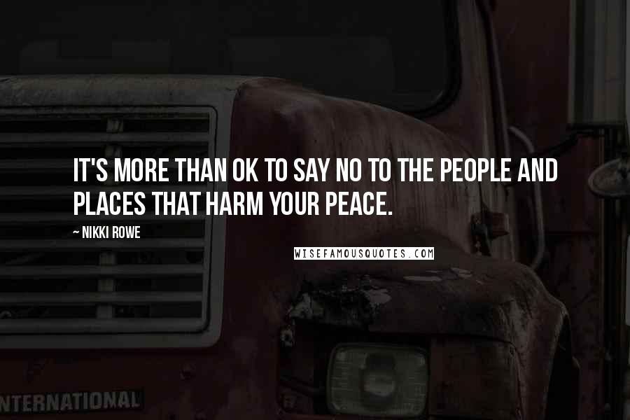 Nikki Rowe Quotes: It's more than ok to say no to the people and places that harm your peace.