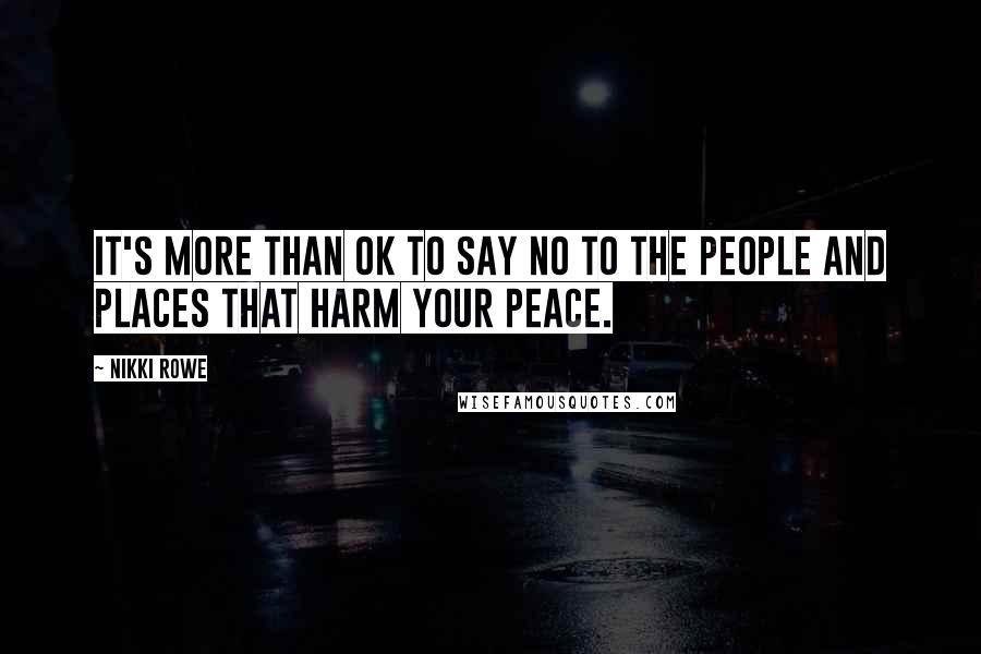 Nikki Rowe Quotes: It's more than ok to say no to the people and places that harm your peace.