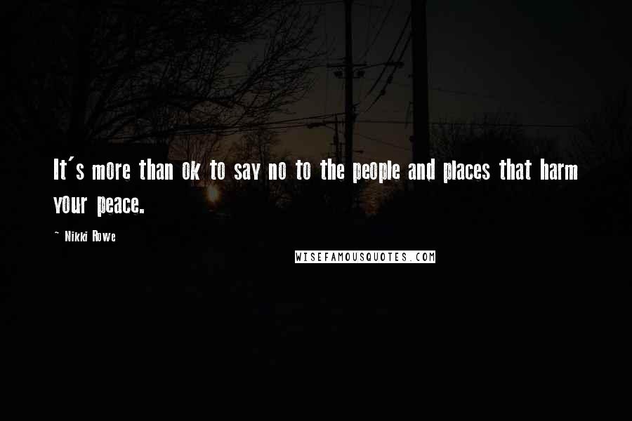 Nikki Rowe Quotes: It's more than ok to say no to the people and places that harm your peace.