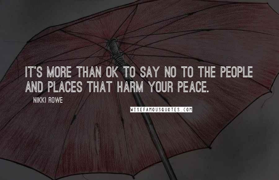 Nikki Rowe Quotes: It's more than ok to say no to the people and places that harm your peace.