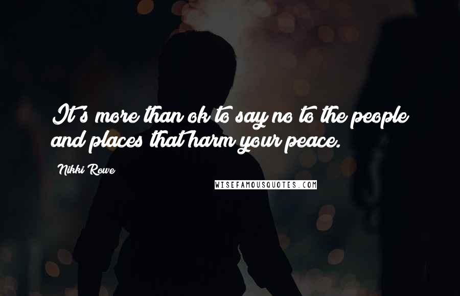 Nikki Rowe Quotes: It's more than ok to say no to the people and places that harm your peace.