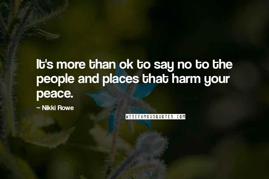 Nikki Rowe Quotes: It's more than ok to say no to the people and places that harm your peace.