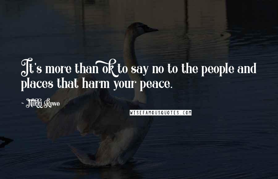 Nikki Rowe Quotes: It's more than ok to say no to the people and places that harm your peace.