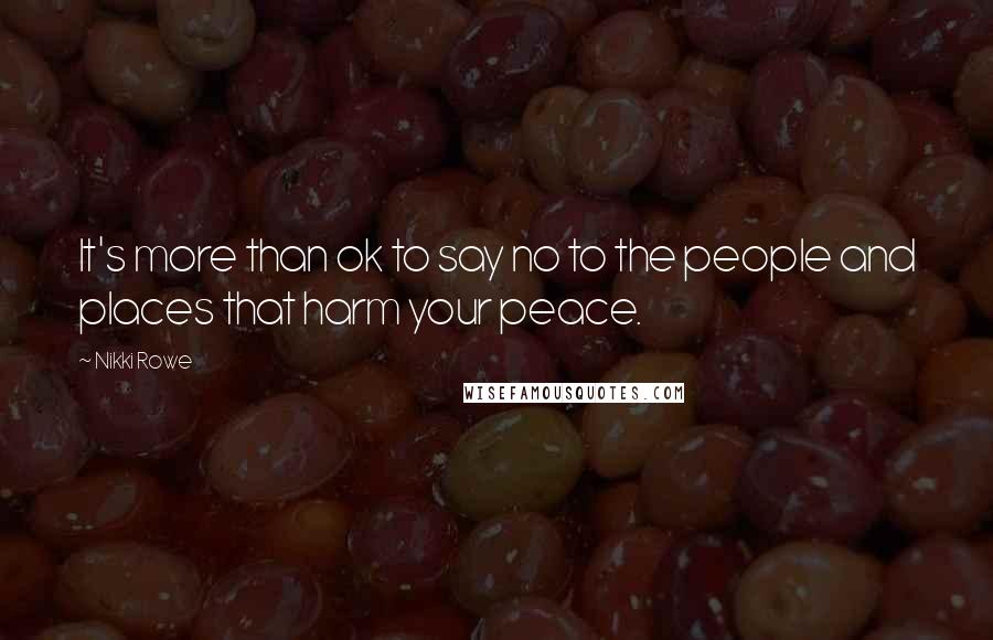 Nikki Rowe Quotes: It's more than ok to say no to the people and places that harm your peace.