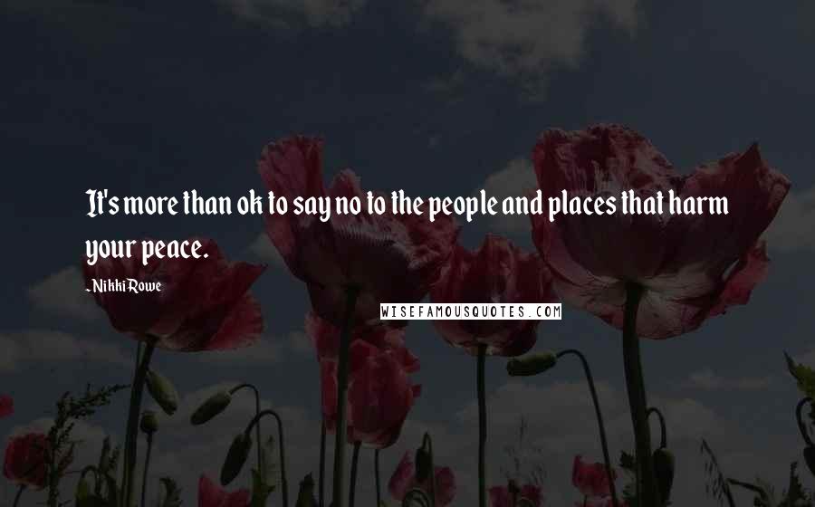 Nikki Rowe Quotes: It's more than ok to say no to the people and places that harm your peace.