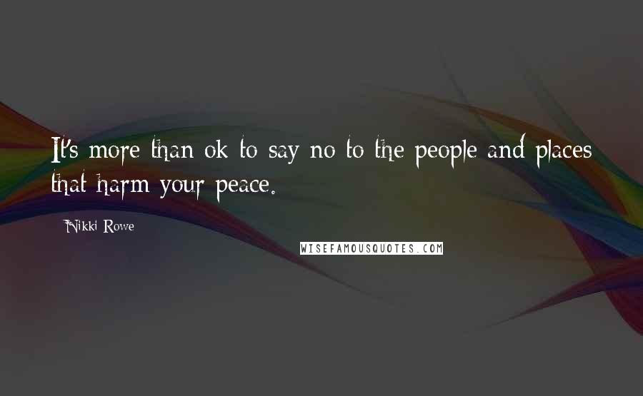 Nikki Rowe Quotes: It's more than ok to say no to the people and places that harm your peace.