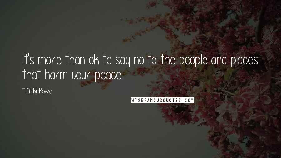Nikki Rowe Quotes: It's more than ok to say no to the people and places that harm your peace.