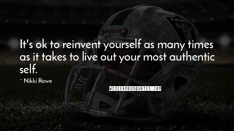 Nikki Rowe Quotes: It's ok to reinvent yourself as many times as it takes to live out your most authentic self.