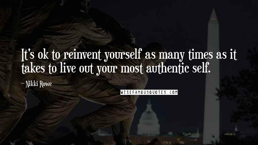 Nikki Rowe Quotes: It's ok to reinvent yourself as many times as it takes to live out your most authentic self.