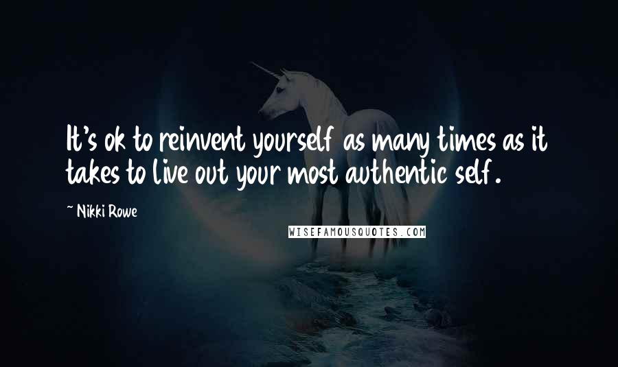 Nikki Rowe Quotes: It's ok to reinvent yourself as many times as it takes to live out your most authentic self.