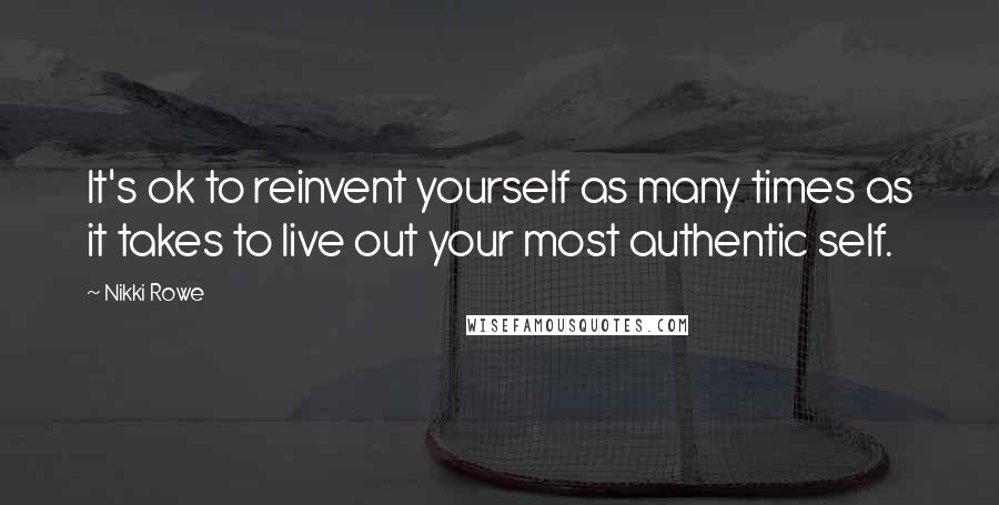 Nikki Rowe Quotes: It's ok to reinvent yourself as many times as it takes to live out your most authentic self.