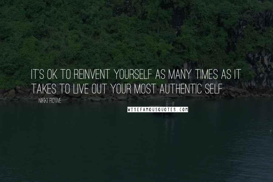 Nikki Rowe Quotes: It's ok to reinvent yourself as many times as it takes to live out your most authentic self.