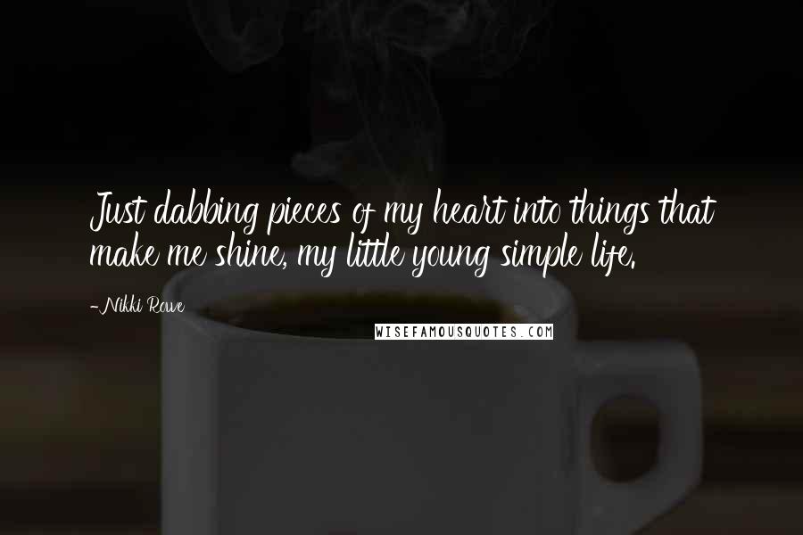 Nikki Rowe Quotes: Just dabbing pieces of my heart into things that make me shine, my little young simple life.