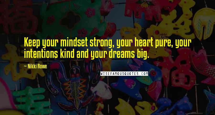 Nikki Rowe Quotes: Keep your mindset strong, your heart pure, your intentions kind and your dreams big.