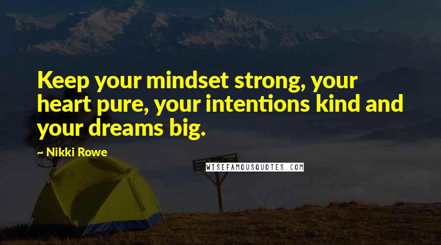Nikki Rowe Quotes: Keep your mindset strong, your heart pure, your intentions kind and your dreams big.