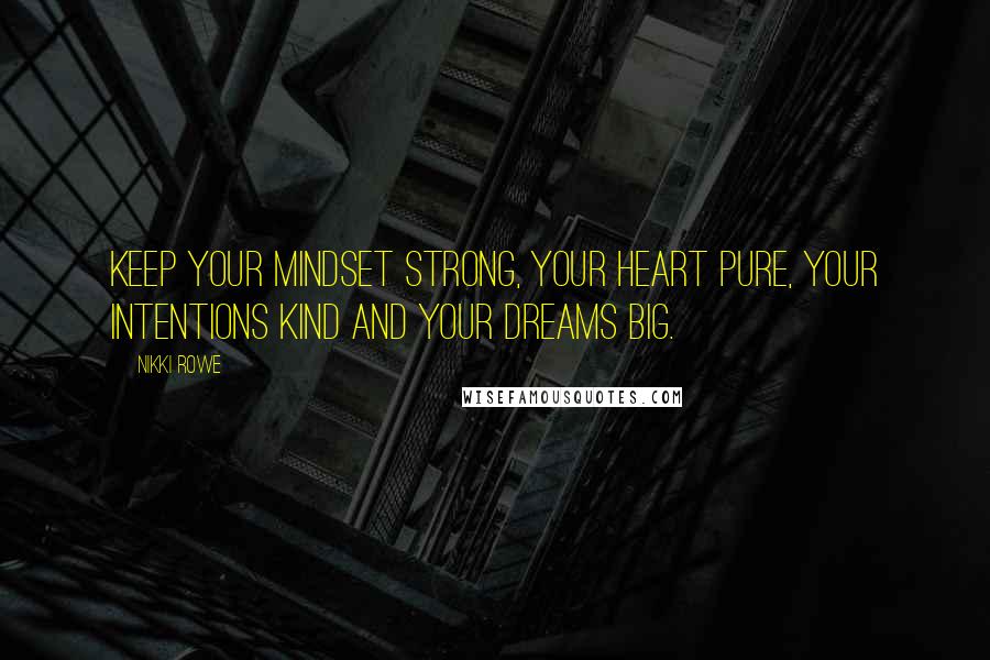 Nikki Rowe Quotes: Keep your mindset strong, your heart pure, your intentions kind and your dreams big.