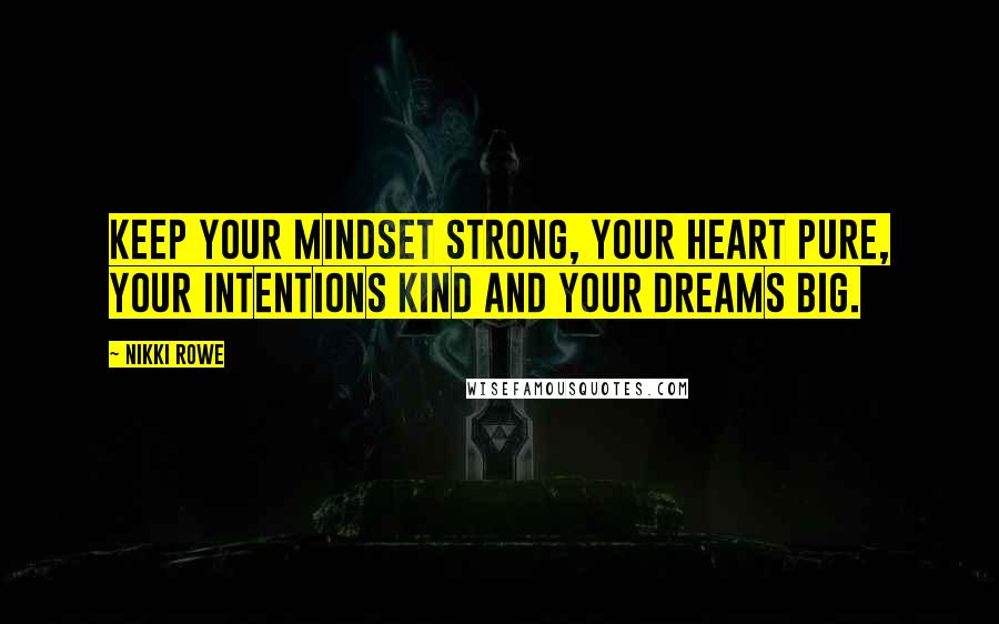 Nikki Rowe Quotes: Keep your mindset strong, your heart pure, your intentions kind and your dreams big.