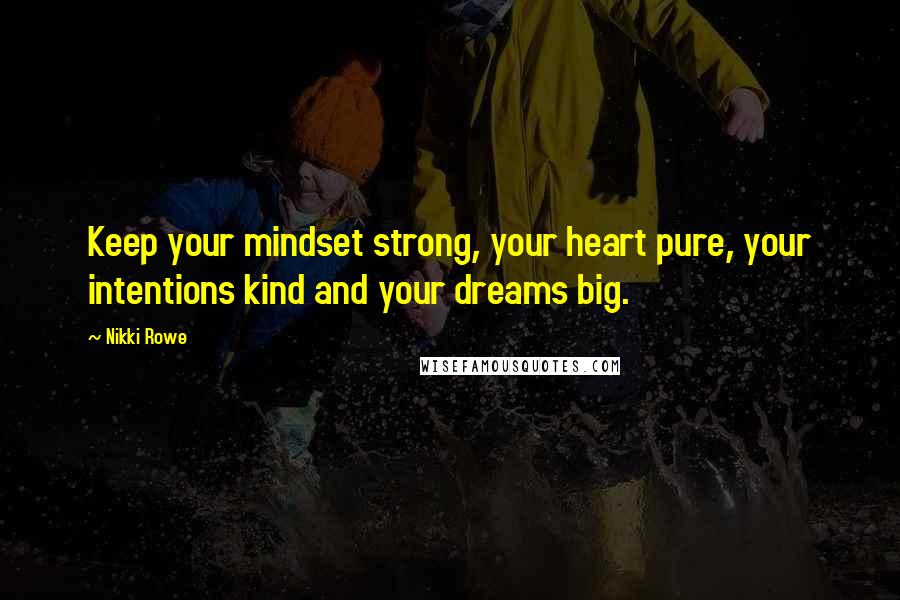 Nikki Rowe Quotes: Keep your mindset strong, your heart pure, your intentions kind and your dreams big.