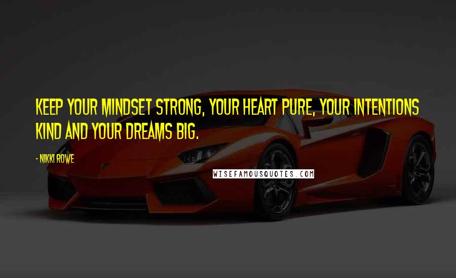 Nikki Rowe Quotes: Keep your mindset strong, your heart pure, your intentions kind and your dreams big.