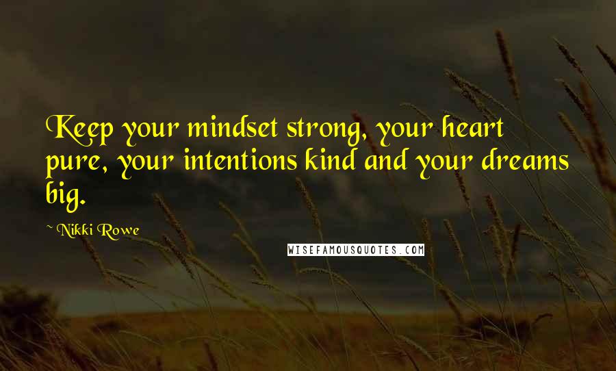 Nikki Rowe Quotes: Keep your mindset strong, your heart pure, your intentions kind and your dreams big.