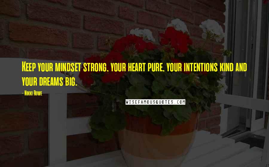 Nikki Rowe Quotes: Keep your mindset strong, your heart pure, your intentions kind and your dreams big.