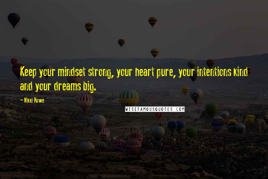 Nikki Rowe Quotes: Keep your mindset strong, your heart pure, your intentions kind and your dreams big.
