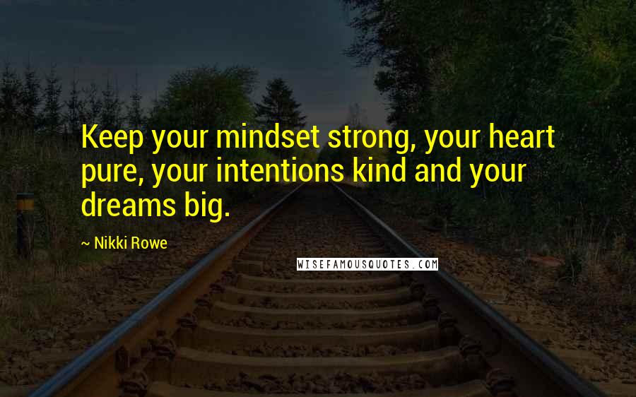 Nikki Rowe Quotes: Keep your mindset strong, your heart pure, your intentions kind and your dreams big.